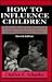 How to Influence Children: A Handbook of Practical Child Guidance Skills. (Master Work)