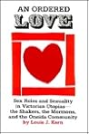 An Ordered Love: Sex Roles and Sexuality in Victorian Utopias--The Shakers, the Mormons, and the Oneida Community An Ordered Love: Sex Roles and Sexuality in Victorian Utopias--The Shakers, the Mormons, and the Oneida Community