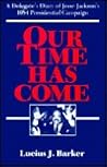 Our Time Has Come: A Delegate's Diary of Jesse Jackson's 1984 Presidential Campaign Our Time Has Come: A Delegate's Diary of Jesse Jackson's 1984 Presidential Campaign