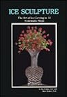 Ice Sculpture: The Art of Ice Carving in 12, Systematic Steps Ice Sculpture: The Art of Ice Carving in 12, Systematic Steps