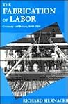 The Fabrication of Labor: Germany and Britain, 1640-1914 (Studies on the History of Society and Culture)
