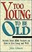Too Young to Be Old: Secrets from Bible Seniors on How to Live Long and Well