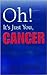 Oh! It's Just You, Cancer
