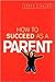 How to Succeed As a Parent ...