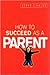 How to Succeed As a Parent (How to Succeed Series)
