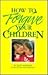 How to Forgive Your Children