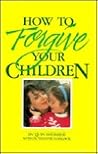 How to Forgive Your Children How to Forgive Your Children