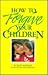 How to Forgive Your Children
