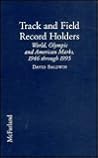 Track and Field Record Holders: Profiles of the Men and Women Who Set World, Olympic and American Marks, 1946 Through 1995 Track and Field Record Holders: Profiles of the Men and Women Who Set World, Olympic and American Marks, 1946 Through 1995