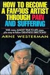 How to Become a Famous Artist Through Pain & Suffering With Many Almost-True-To-Life Cases Plus Easy-To-Follow Greatness Directions