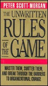 The Unwritten Rules of the Game: Master Them, Shatter Them, and Break Through the Barriers to Organizational Change (Hardcover)