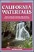 California Waterfalls: Where to Hike, Bike, Backpack, Walk, and Drive to 200 of the Golden State's Most Spectacular Falls