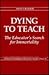 Dying To Teach: The Educator's Search For Immorality (Advances in Contemporary Educational Thought Series)