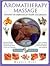 Aromatherapy Massage: Essential oils explained for health and pleasure