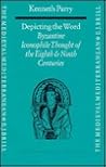 Depicting the Word: Byzantine Iconophile Thought of the Eighth and Ninth Centuries (The Medieval Mediterranean, 12)