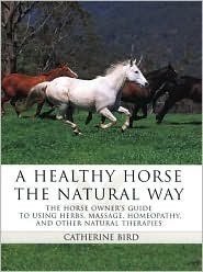 A Healthy Horse the Natural Way: A Horse Owner's Guide to Using Herbs, Massage, Homeotherapy, and Other Natural Therapies (Hardcover)