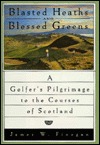 Blasted Heaths and Blessed Green: A Golfer's Pilgrimage to the Courses of Scotland