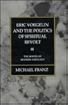 Eric Voegelin and the Politics of Spiritual Revolt: The Roots of Modern Ideology Eric Voegelin and the Politics of Spiritual Revolt: The Roots of Modern Ideology