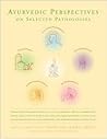Ayurvedic Perspectives on Selected Pathologies: An Anthology of Essential Reading from Ayurveda Today