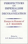 Perspectives on Imperialism and Decolonization: Essays in Honour of A.F. Madden