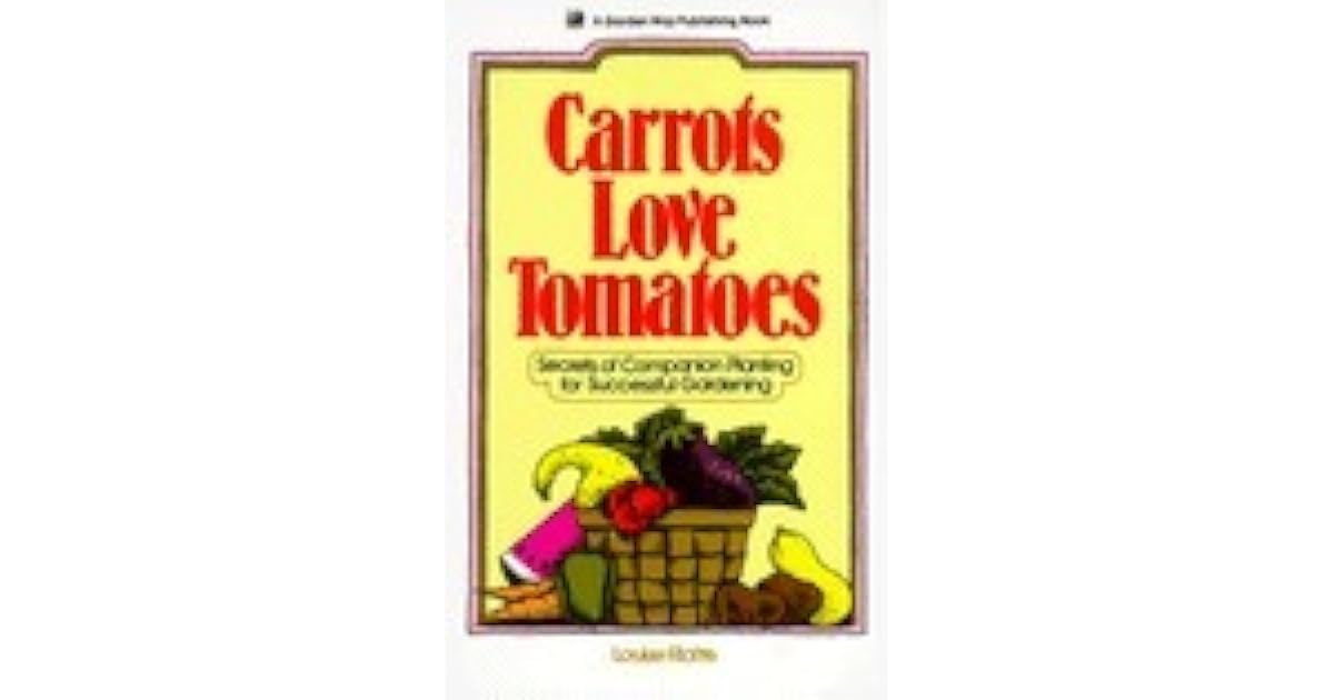 Carrots Love Tomatoes Secrets of Companion Planting for Successful