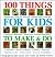 100 Things for Kids to Make...