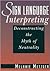 Sign Language Interpreting: Deconstructing the Myth of Neutrality