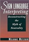 Sign Language Interpreting: Deconstructing the Myth of Neutrality Sign Language Interpreting: Deconstructing the Myth of Neutrality