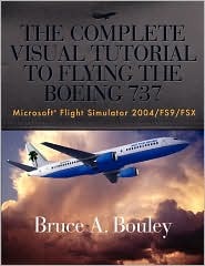 The Complete Visual Tutorial to Flying the Boeing 737: Microsoft Flight Simulator 2004/Fs9/fsx (Paperback)