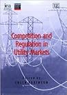 Competition and Regulation in Utility Markets (In Association With the Institute of Economic Affairs and the London Business School) Competition and Regulation in Utility Markets (In Association With the Institute of Economic Affairs and the London Business School)