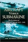 Aircraft Versus Submarine 1912-1945 The Evolution of Anti-sub... by Alfred Price