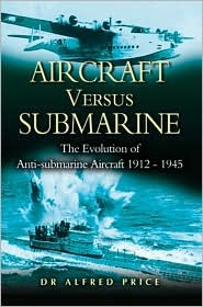 Aircraft Versus Submarine 1912-1945 The Evolution of Anti-submarine Aircraft (Hardcover)
