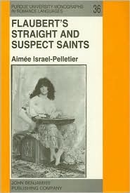 Flaubert's Straight and Suspect Saints: The Unity of 'Trois contes' (Purdue University Monographs in Romance Languages)