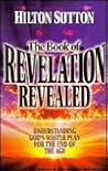The book of Revelation revealed: Understanding God's master plan for the end of the age The book of Revelation revealed: Understanding God's master plan for the end of the age
