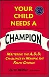Your Child Needs a Champion: Mastering the A.D.D. Challenge by Making the Right Choices