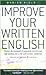Improve Your Written English : Master the Essentials of Grammar; Punctuation and Spelling and Write With Greater Confidence