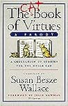 The Cat Book of Virtues: A Collection of Stories for the Noble Cat : A Parady The Cat Book of Virtues: A Collection of Stories for the Noble Cat : A Parady