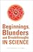 Beginnings Blunders and Breakthroughs in Science