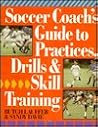 Soccer Coach's Guide To Practices, Drills & Skill Training Soccer Coach's Guide To Practices, Drills & Skill Training