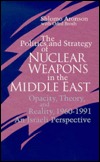 The Politics and Strategy of Nuclear Weapons in the Middle East: Opacity, Theory, and Reality, 1960-1991 : An Israeli Perspective (Suny Series in Israeli Studies)