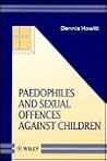 Paedophiles and Sexual Offences Against Children (Wiley Series in Psychology of Crime, Policing and Law)