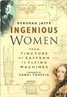 Ingenious Women From Tincture of Saffron to Flying Machines by Deborah Jaffé