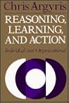 Reasoning, Learning, and Action: Individual and Organizational (JOSSEY BASS SOCIAL AND BEHAVIORAL SCIENCE SERIES) Reasoning, Learning, and Action: Individual and Organizational (JOSSEY BASS SOCIAL AND BEHAVIORAL SCIENCE SERIES)