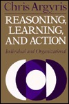 Reasoning, Learning, and Action: Individual and Organizational (JOSSEY BASS SOCIAL AND BEHAVIORAL SCIENCE SERIES)