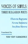 Voices of sibyls: Three Bulgarian poets--Elisaveta Bagryana, Nevena Stefanova, Snezhina Slavova