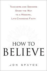 How to Believe: Teachers and Seekers Show the Way to a Modern, Life-Changing Faith (Hardcover)