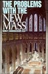 The Problems With the New Mass: A Brief Overview of the Major Theological Difficulties Inherent in the Novus Ordo Missae