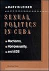 Sexual Politics In Cuba: Machismo, Homosexuality, And Aids (Series in Political Economy and Economic Development in Latin America)