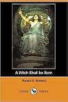 A Witch Shall Be Born by Robert E. Howard