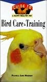 Bird Care and Training: An Owner's Guide to a Happy Healthy Pet Bird Care and Training: An Owner's Guide to a Happy Healthy Pet